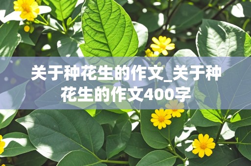 关于种花生的作文_关于种花生的作文400字