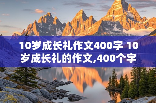 10岁成长礼作文400字 10岁成长礼的作文,400个字