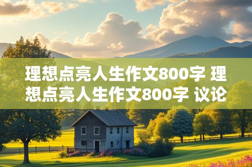 理想点亮人生作文800字 理想点亮人生作文800字 议论文