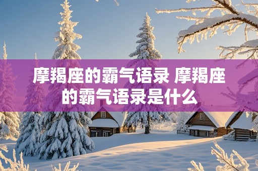 摩羯座的霸气语录 摩羯座的霸气语录是什么