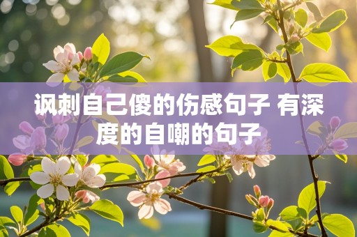 讽刺自己傻的伤感句子 有深度的自嘲的句子