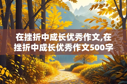 在挫折中成长优秀作文,在挫折中成长优秀作文500字