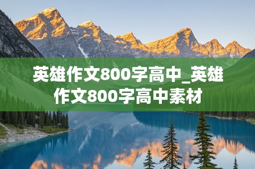 英雄作文800字高中_英雄作文800字高中素材