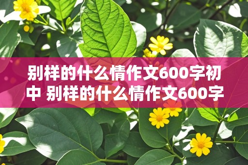 别样的什么情作文600字初中 别样的什么情作文600字初中作文