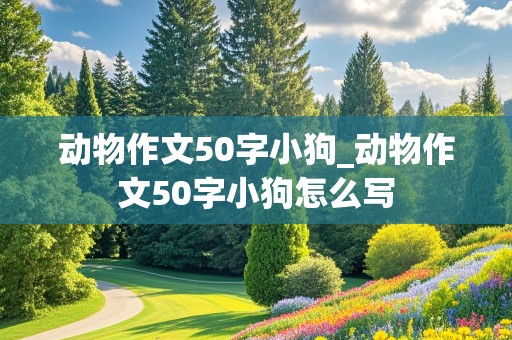 动物作文50字小狗_动物作文50字小狗怎么写