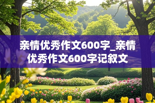 亲情优秀作文600字_亲情优秀作文600字记叙文