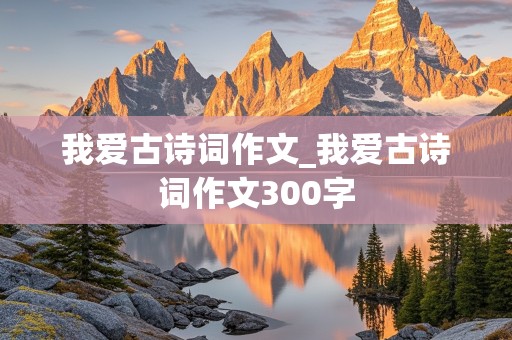 我爱古诗词作文_我爱古诗词作文300字