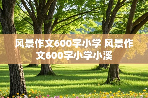 风景作文600字小学 风景作文600字小学小溪