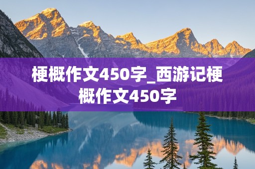 梗概作文450字_西游记梗概作文450字