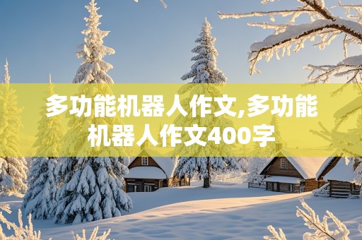 多功能机器人作文,多功能机器人作文400字