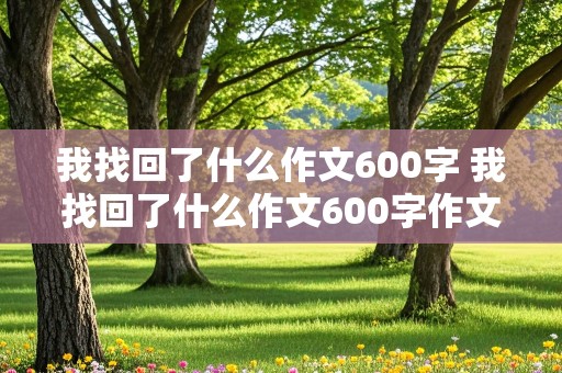 我找回了什么作文600字 我找回了什么作文600字作文