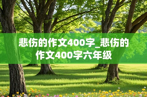 悲伤的作文400字_悲伤的作文400字六年级