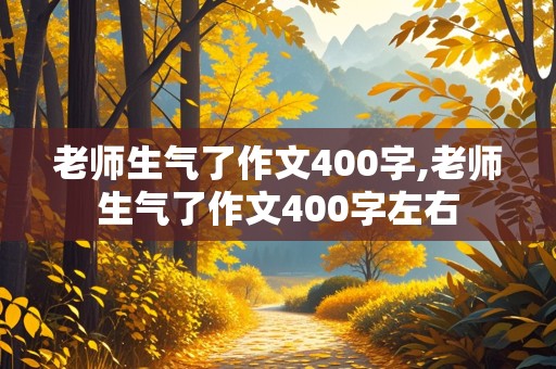 老师生气了作文400字,老师生气了作文400字左右