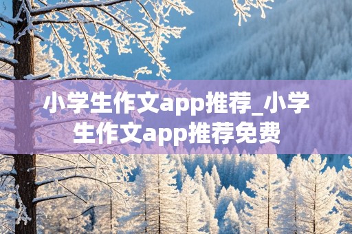 小学生作文app推荐_小学生作文app推荐免费