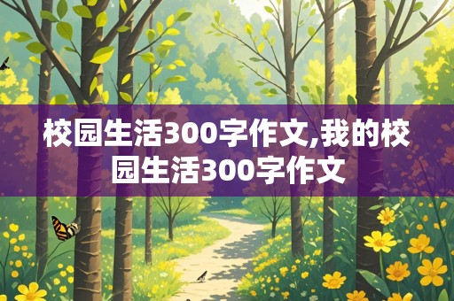 校园生活300字作文,我的校园生活300字作文