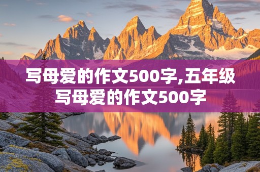 写母爱的作文500字,五年级写母爱的作文500字