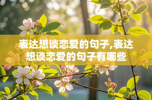 表达想谈恋爱的句子,表达想谈恋爱的句子有哪些