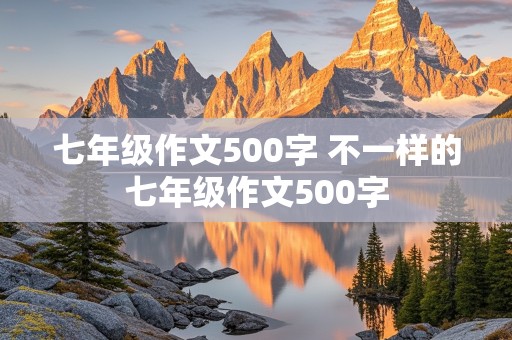 七年级作文500字 不一样的七年级作文500字