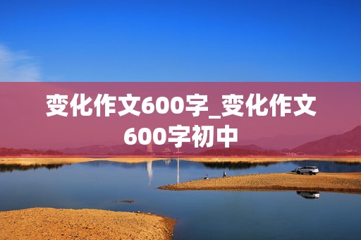 变化作文600字_变化作文600字初中