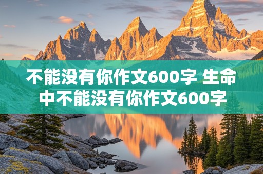 不能没有你作文600字 生命中不能没有你作文600字