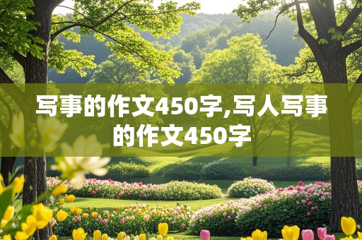 写事的作文450字,写人写事的作文450字