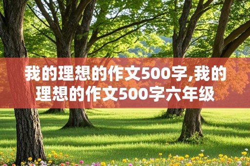 我的理想的作文500字,我的理想的作文500字六年级