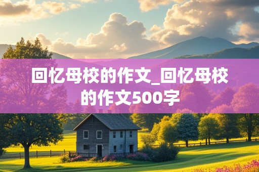 回忆母校的作文_回忆母校的作文500字