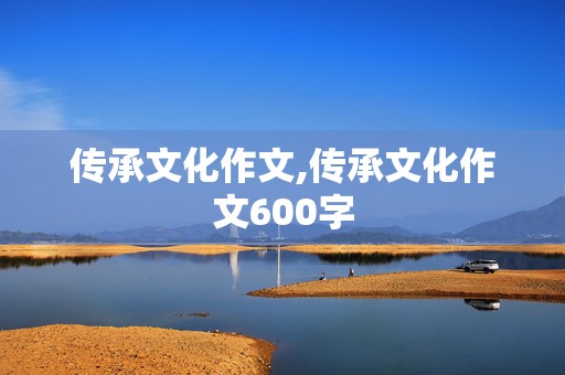 传承文化作文,传承文化作文600字