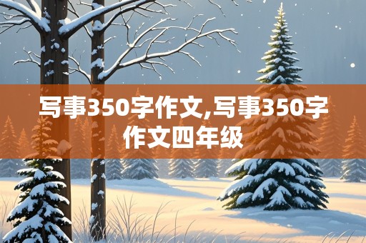 写事350字作文,写事350字作文四年级