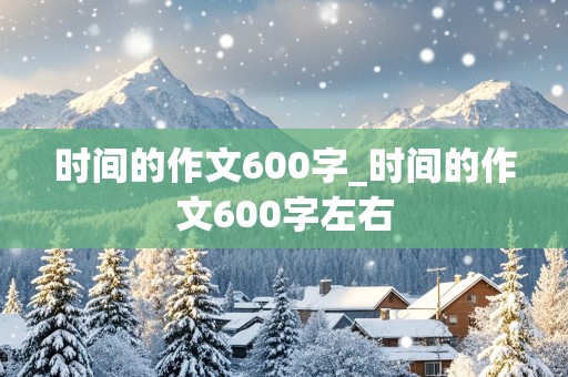 时间的作文600字_时间的作文600字左右