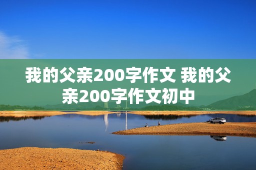 我的父亲200字作文 我的父亲200字作文初中