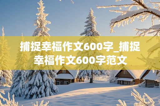 捕捉幸福作文600字_捕捉幸福作文600字范文