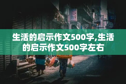 生活的启示作文500字,生活的启示作文500字左右