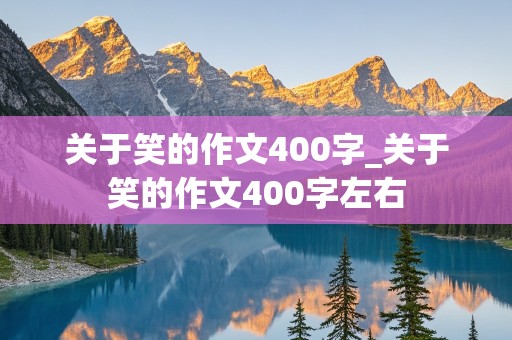 关于笑的作文400字_关于笑的作文400字左右