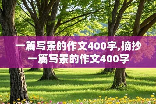 一篇写景的作文400字,摘抄一篇写景的作文400字