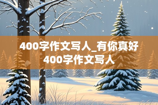 400字作文写人_有你真好400字作文写人