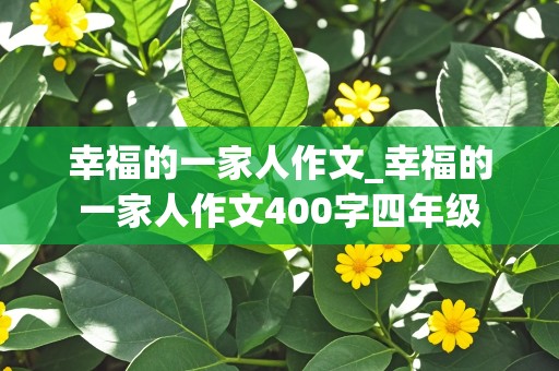 幸福的一家人作文_幸福的一家人作文400字四年级