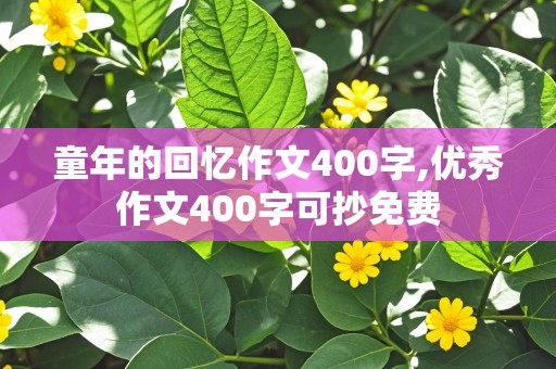 童年的回忆作文400字,优秀作文400字可抄免费