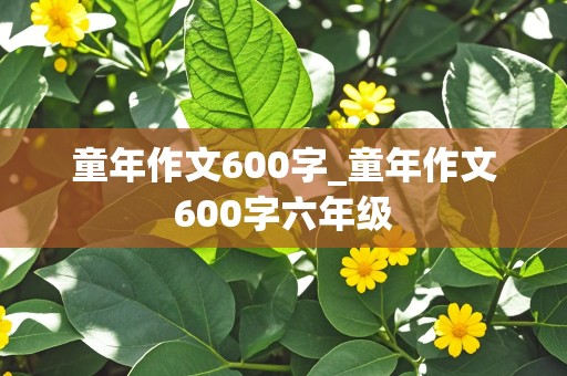 童年作文600字_童年作文600字六年级