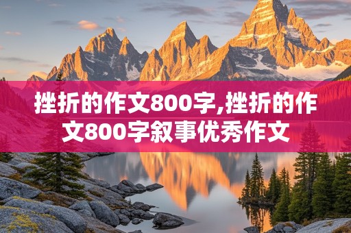 挫折的作文800字,挫折的作文800字叙事优秀作文