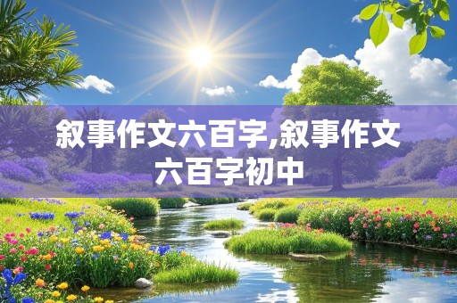 叙事作文六百字,叙事作文六百字初中