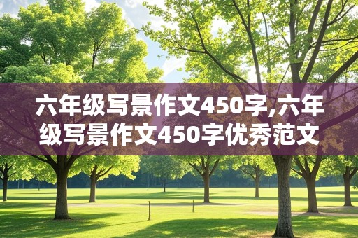 六年级写景作文450字,六年级写景作文450字优秀范文