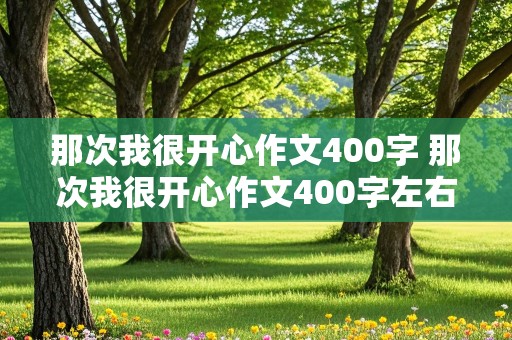 那次我很开心作文400字 那次我很开心作文400字左右