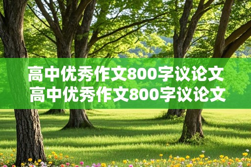 高中优秀作文800字议论文 高中优秀作文800字议论文带题目