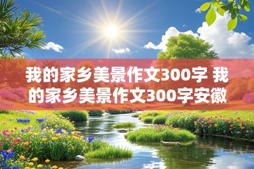 我的家乡美景作文300字 我的家乡美景作文300字安徽