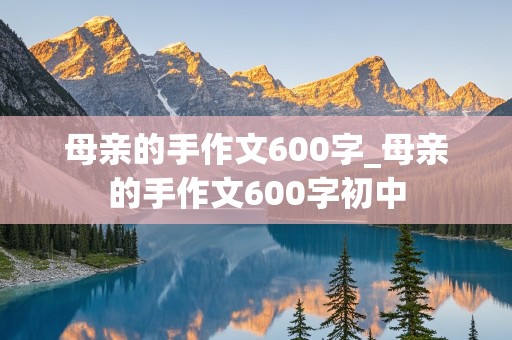 母亲的手作文600字_母亲的手作文600字初中