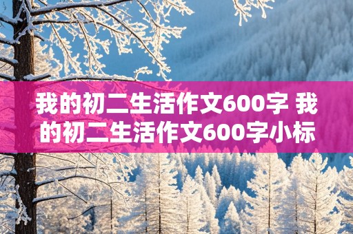 我的初二生活作文600字 我的初二生活作文600字小标题