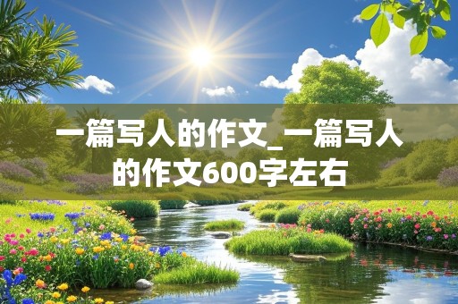 一篇写人的作文_一篇写人的作文600字左右