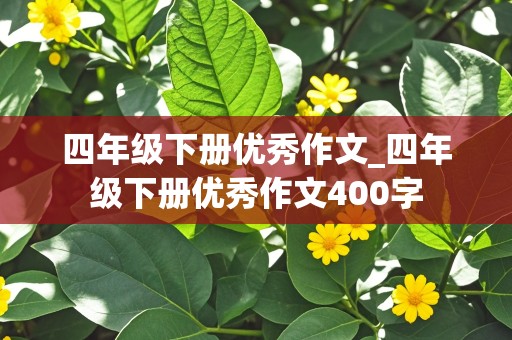 四年级下册优秀作文_四年级下册优秀作文400字