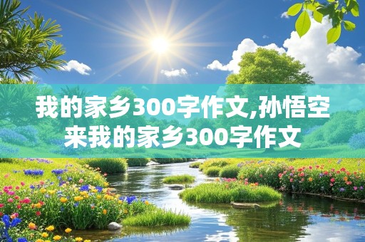 我的家乡300字作文,孙悟空来我的家乡300字作文